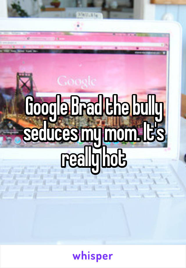 Brad The Bully Seduces My Mom